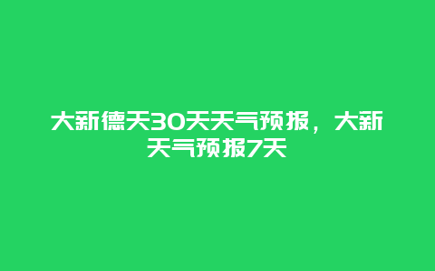 大新德天30天天氣預報，大新天氣預報7天