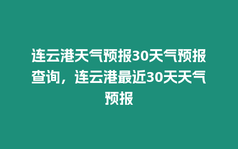 連云港天氣預報30天氣預報查詢，連云港最近30天天氣預報