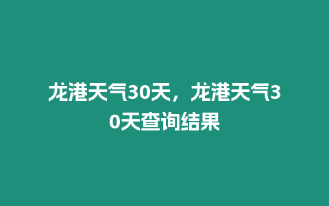 龍港天氣30天，龍港天氣30天查詢結果