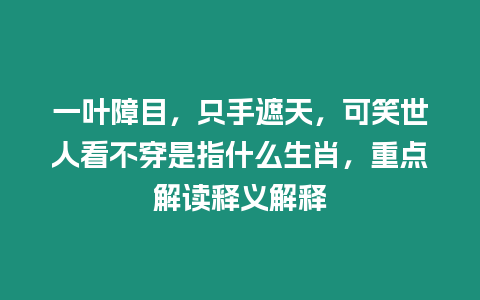 一葉障目，只手遮天，可笑世人看不穿是指什么生肖，重點解讀釋義解釋