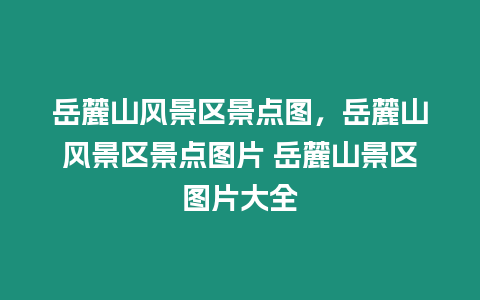 岳麓山風(fēng)景區(qū)景點(diǎn)圖，岳麓山風(fēng)景區(qū)景點(diǎn)圖片 岳麓山景區(qū)圖片大全