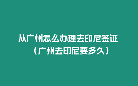 從廣州怎么辦理去印尼簽證 （廣州去印尼要多久）