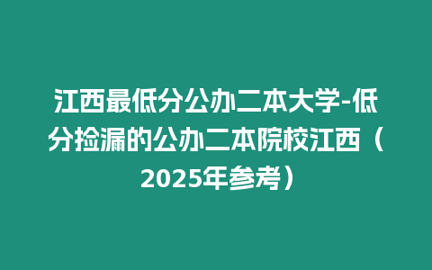 江西最低分公辦二本大學(xué)-低分撿漏的公辦二本院校江西（2025年參考）