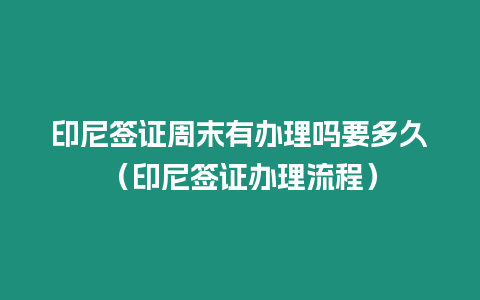 印尼簽證周末有辦理嗎要多久（印尼簽證辦理流程）