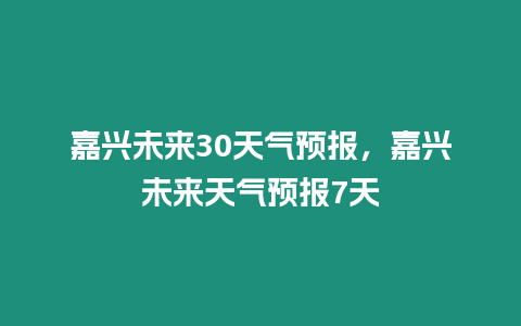 嘉興未來30天氣預報，嘉興未來天氣預報7天