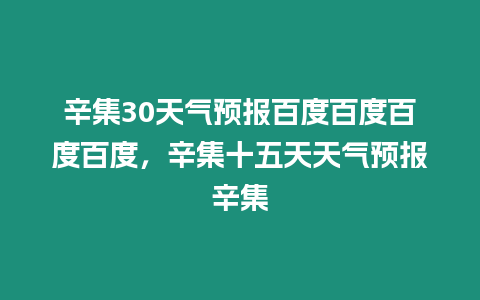 辛集30天氣預報百度百度百度百度，辛集十五天天氣預報辛集