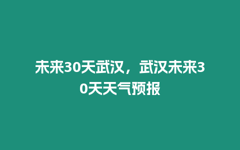 未來(lái)30天武漢，武漢未來(lái)30天天氣預(yù)報(bào)