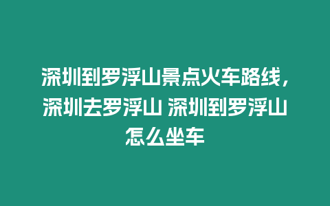 深圳到羅浮山景點火車路線，深圳去羅浮山 深圳到羅浮山怎么坐車