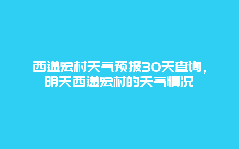 西遞宏村天氣預(yù)報30天查詢，明天西遞宏村的天氣情況