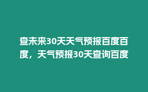 查未來30天天氣預報百度百度，天氣預報30天查詢百度