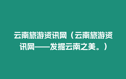 云南旅游資訊網(wǎng)（云南旅游資訊網(wǎng)——發(fā)掘云南之美。）