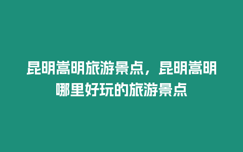 昆明嵩明旅游景點，昆明嵩明哪里好玩的旅游景點