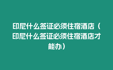 印尼什么簽證必須住宿酒店（印尼什么簽證必須住宿酒店才能辦）