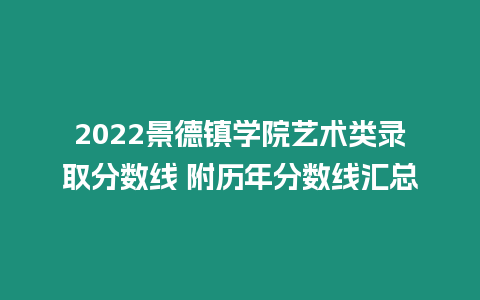 2022景德鎮學院藝術類錄取分數線 附歷年分數線匯總