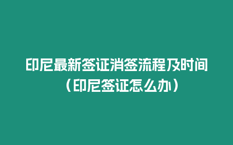 印尼最新簽證消簽流程及時間 （印尼簽證怎么辦）