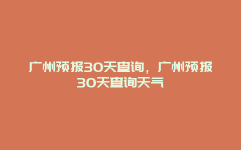 廣州預報30天查詢，廣州預報30天查詢天氣