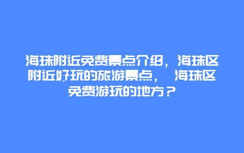 海珠附近免費景點介紹，海珠區附近好玩的旅游景點， 海珠區免費游玩的地方？