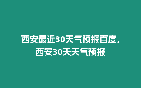 西安最近30天氣預報百度，西安30天天氣預報