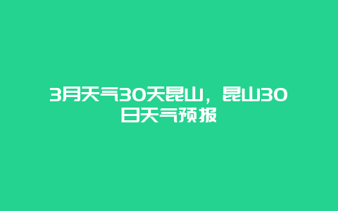 3月天氣30天昆山，昆山30日天氣預報