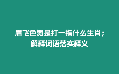 眉飛色舞是打一指什么生肖；解釋詞語落實釋義