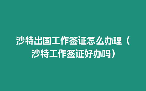 沙特出國工作簽證怎么辦理（沙特工作簽證好辦嗎）