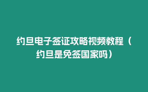 約旦電子簽證攻略視頻教程（約旦是免簽國家嗎）