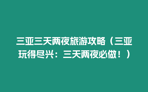 三亞三天兩夜旅游攻略（三亞玩得盡興：三天兩夜必做！）