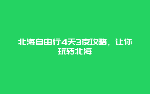 北海自由行4天3夜攻略，讓你玩轉(zhuǎn)北海