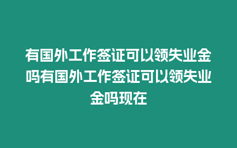 有國外工作簽證可以領失業金嗎有國外工作簽證可以領失業金嗎現在