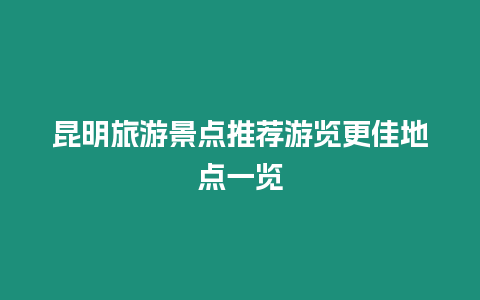 昆明旅游景點推薦游覽更佳地點一覽