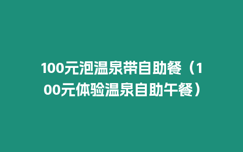 100元泡溫泉帶自助餐（100元體驗溫泉自助午餐）