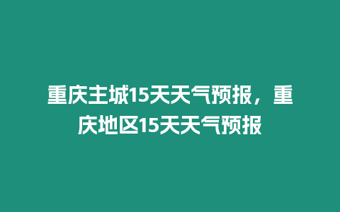 重慶主城15天天氣預報，重慶地區15天天氣預報