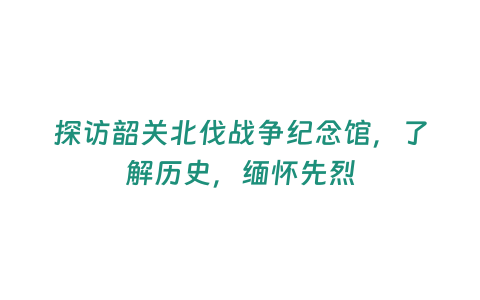 探訪韶關北伐戰爭紀念館，了解歷史，緬懷先烈