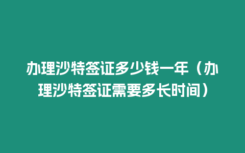 辦理沙特簽證多少錢一年（辦理沙特簽證需要多長(zhǎng)時(shí)間）