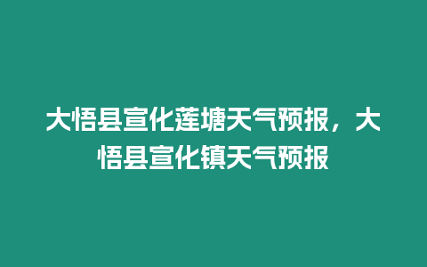 大悟縣宣化蓮塘天氣預(yù)報(bào)，大悟縣宣化鎮(zhèn)天氣預(yù)報(bào)