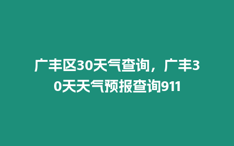 廣豐區30天氣查詢，廣豐30天天氣預報查詢911