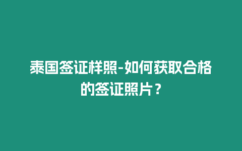 泰國簽證樣照-如何獲取合格的簽證照片？