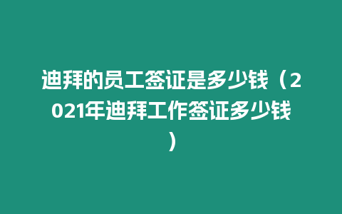 迪拜的員工簽證是多少錢（2021年迪拜工作簽證多少錢）