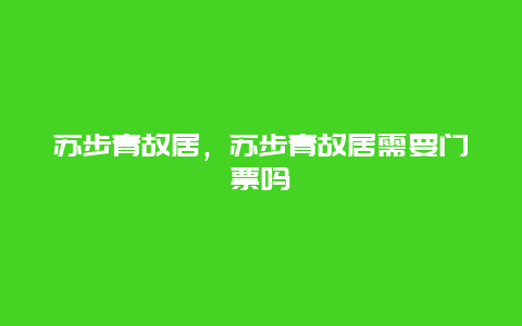 蘇步青故居，蘇步青故居需要門票嗎