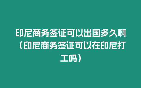 印尼商務簽證可以出國多久啊（印尼商務簽證可以在印尼打工嗎）