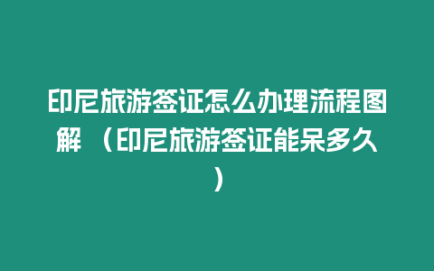 印尼旅游簽證怎么辦理流程圖解 （印尼旅游簽證能呆多久）