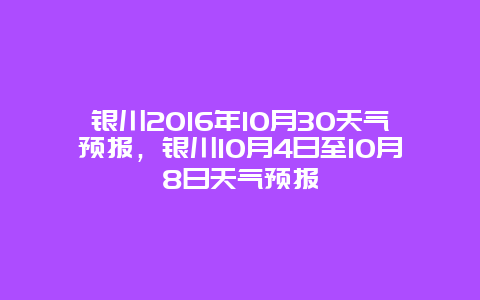 銀川2016年10月30天氣預報，銀川10月4日至10月8日天氣預報