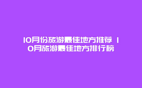 10月份旅游最佳地方推薦 10月旅游最佳地方排行榜