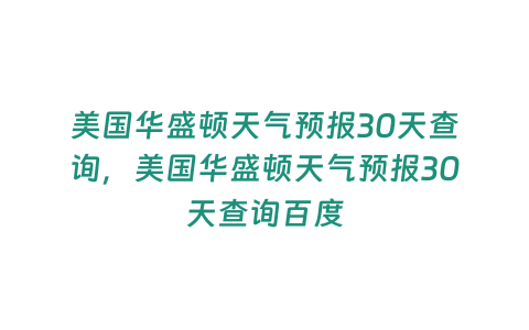 美國華盛頓天氣預報30天查詢，美國華盛頓天氣預報30天查詢百度