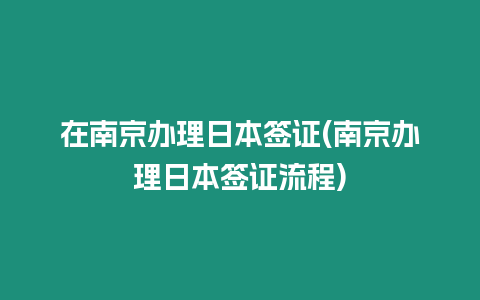 在南京辦理日本簽證(南京辦理日本簽證流程)