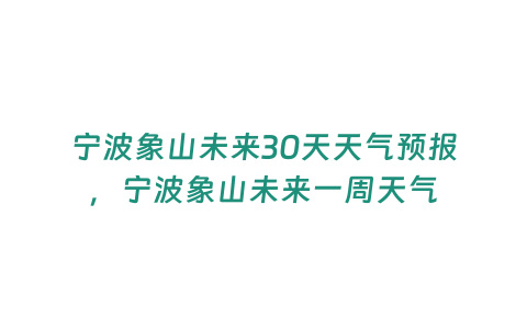 寧波象山未來(lái)30天天氣預(yù)報(bào)，寧波象山未來(lái)一周天氣