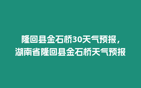 隆回縣金石橋30天氣預報，湖南省隆回縣金石橋天氣預報