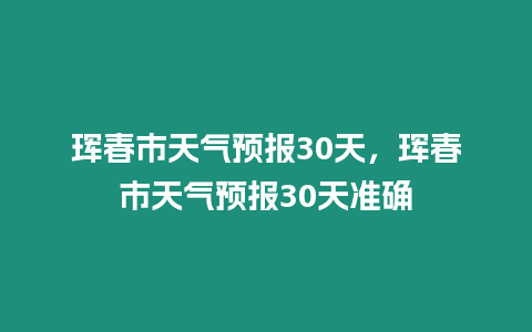 琿春市天氣預報30天，琿春市天氣預報30天準確