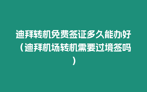 迪拜轉機免費簽證多久能辦好（迪拜機場轉機需要過境簽嗎）