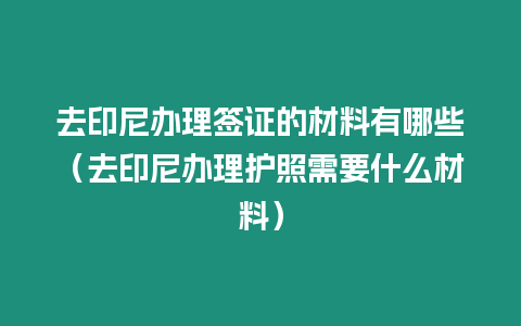 去印尼辦理簽證的材料有哪些（去印尼辦理護照需要什么材料）